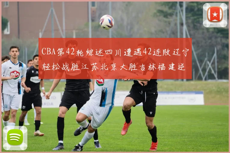 CBA第42轮综述四川遭遇42连败辽宁轻松战胜江苏北京大胜吉林福建逆转广东成功