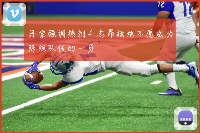 丹索强调热刺斗志昂扬绝不愿成为降级队伍的一员