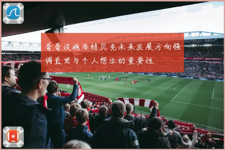 哥哥谈施洛特贝克未来发展方向强调直觉与个人想法的重要性