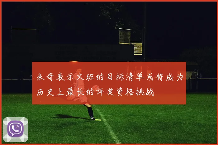 米奇表示文班的目标清单或将成为历史上最长的评奖资格挑战