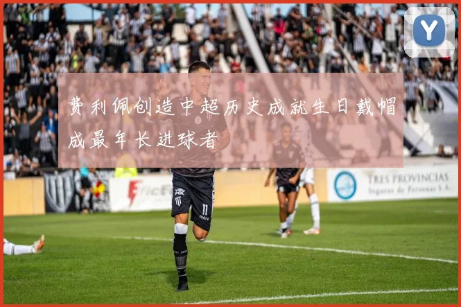 费利佩创造中超历史成就生日戴帽成最年长进球者